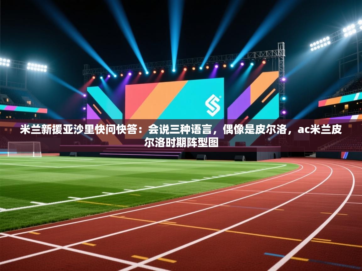 米兰新援亚沙里快问快答:会说三种语言,偶像是皮尔洛,ac米兰皮尔洛时期阵型图 第2张