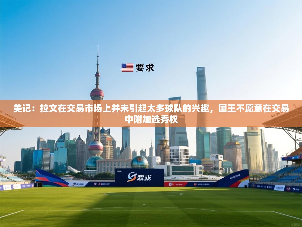 美记：拉文在交易市场上并未引起太多球队的兴趣，国王不愿意在交易中附加选秀权