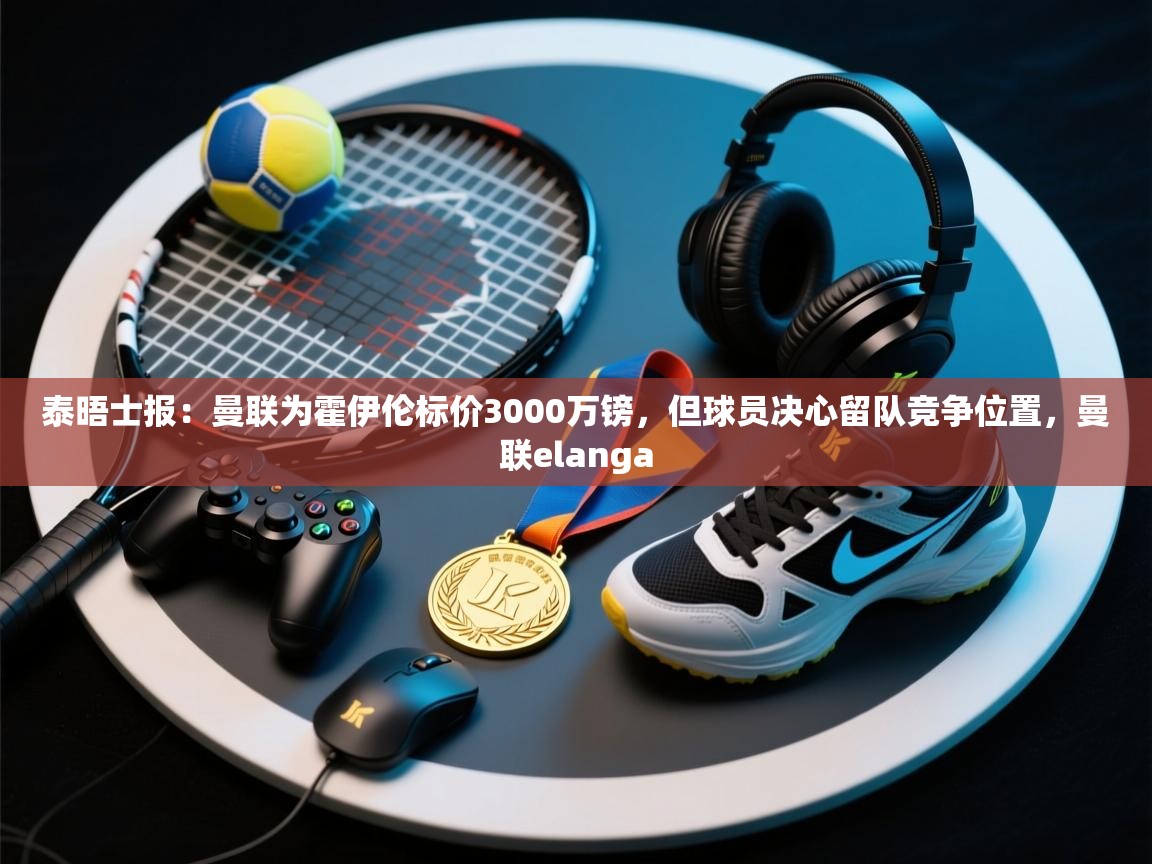 泰晤士报:曼联为霍伊伦标价3000万镑,但球员决心留队竞争位置,曼联elanga 第2张