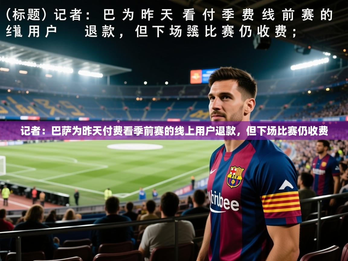 记者：巴萨为昨天付费看季前赛的线上用户退款，但下场比赛仍收费