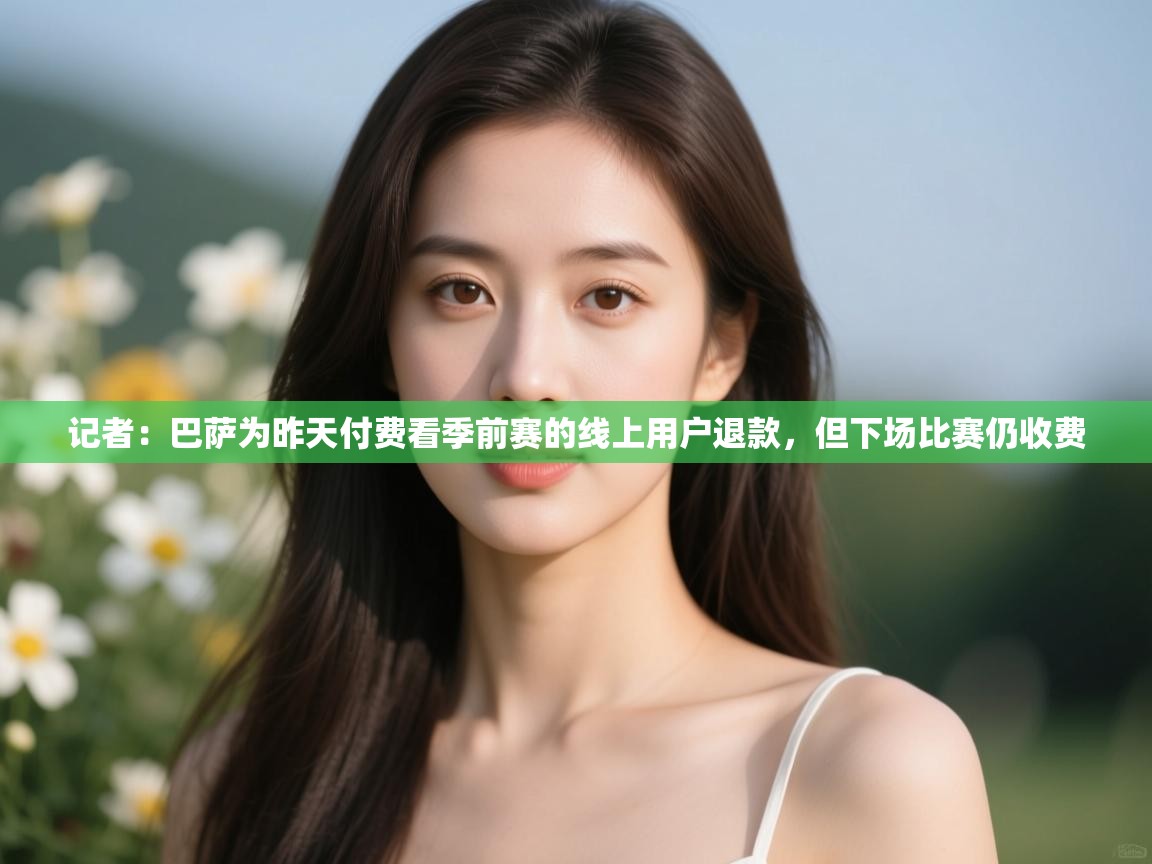 记者:巴萨为昨天付费看季前赛的线上用户退款,但下场比赛仍收费 第2张