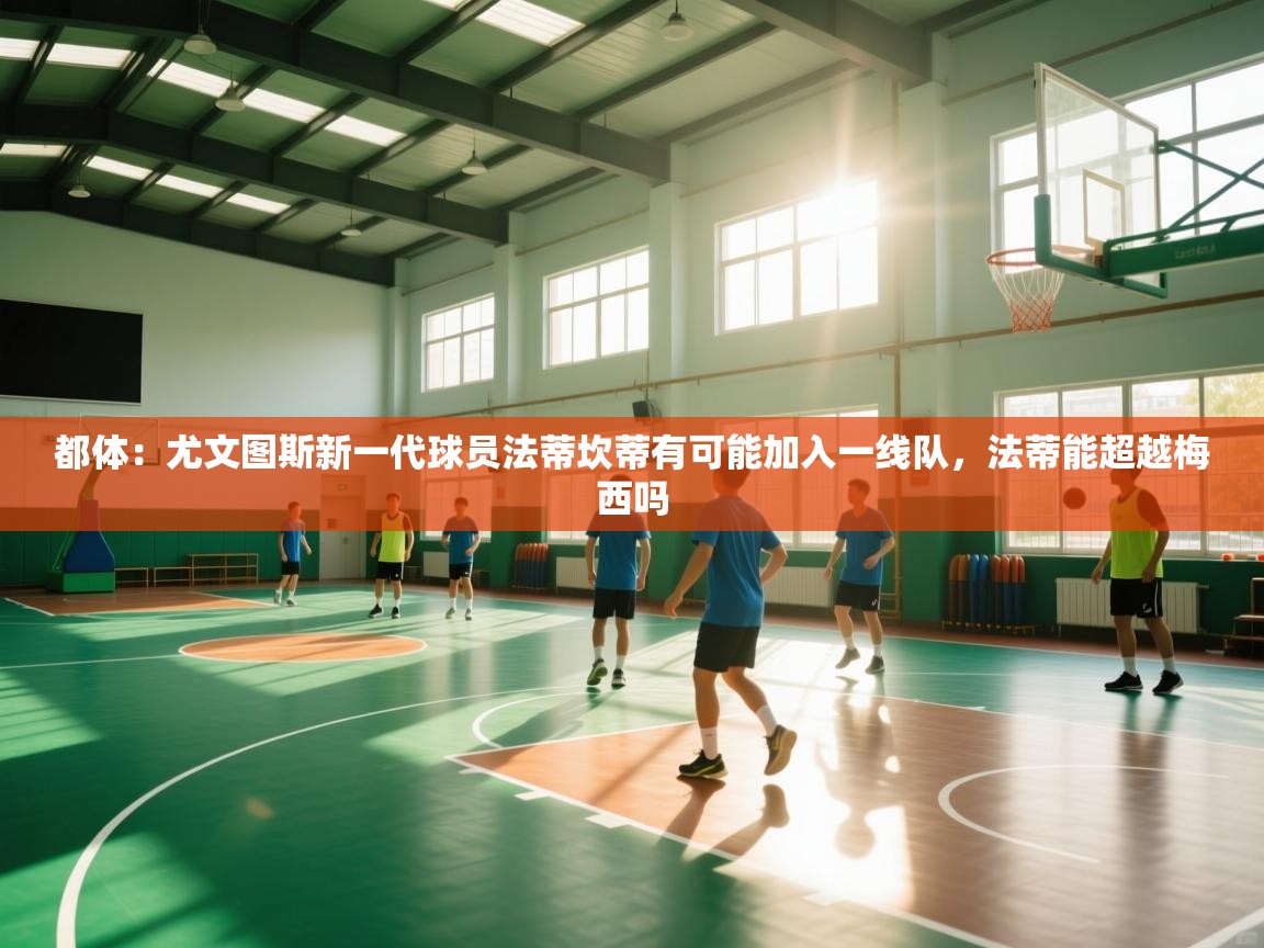 都体：尤文图斯新一代球员法蒂坎蒂有可能加入一线队，法蒂能超越梅西吗