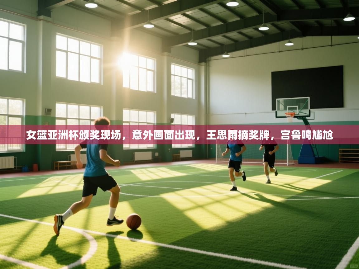 女篮亚洲杯颁奖现场，意外画面出现，王思雨摘奖牌，宫鲁鸣尴尬