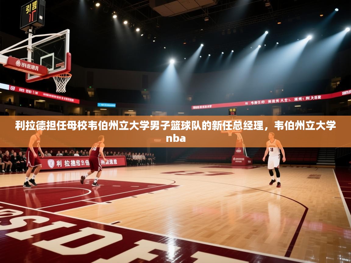 利拉德担任母校韦伯州立大学男子篮球队的新任总经理,韦伯州立大学nba 第2张