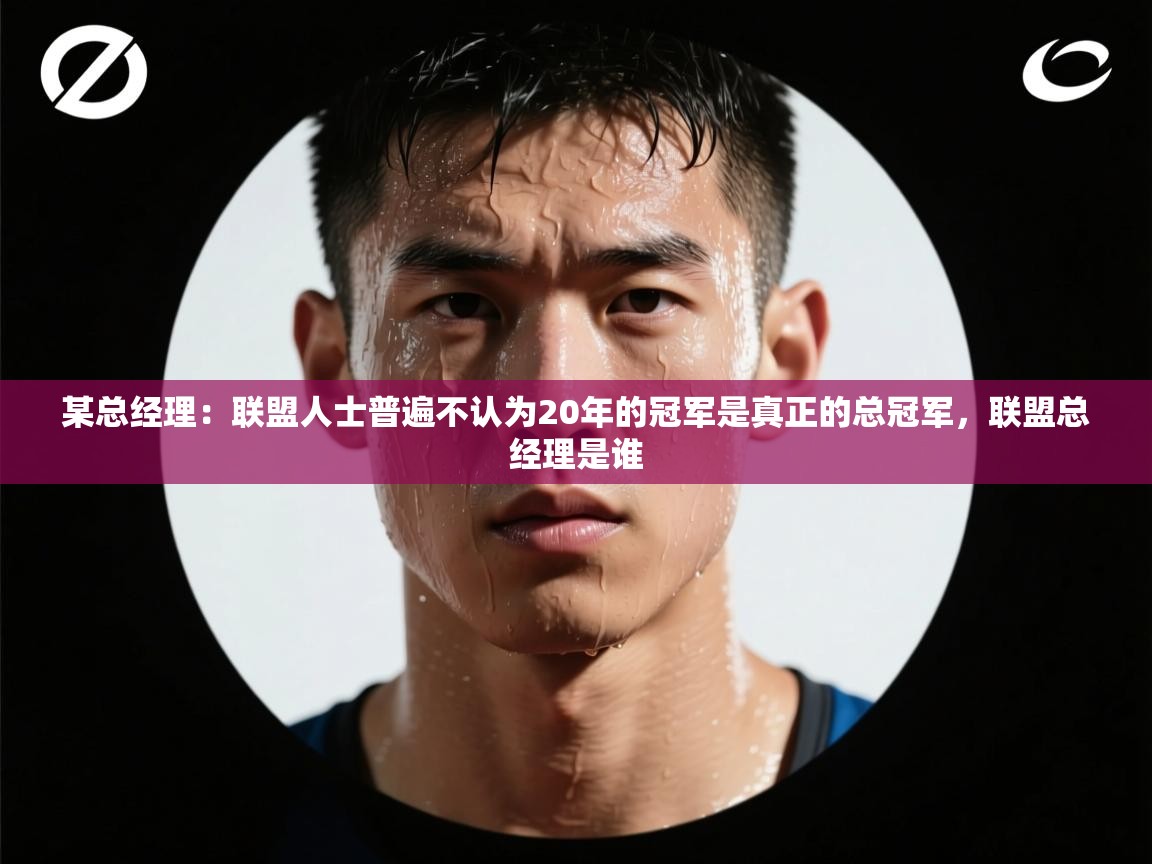 某总经理：联盟人士普遍不认为20年的冠军是真正的总冠军，联盟总经理是谁