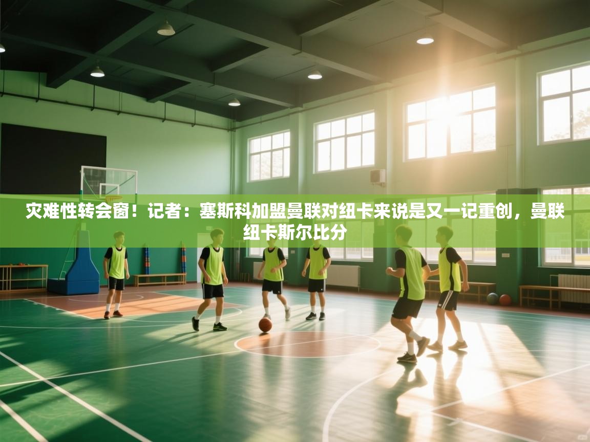 灾难性转会窗！记者：塞斯科加盟曼联对纽卡来说是又一记重创，曼联纽卡斯尔比分  第1张