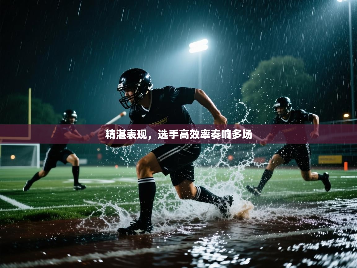 精湛表现,选手高效率奏响多场 第2张