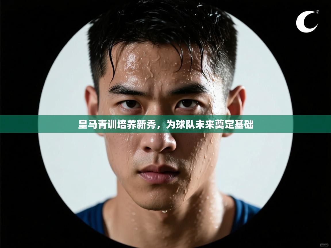 皇马青训培养新秀，为球队未来奠定基础  第1张