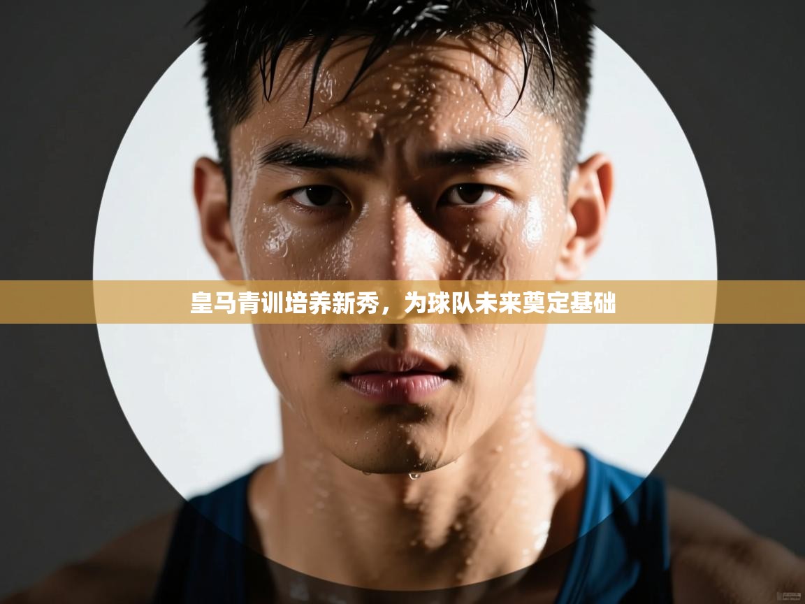 皇马青训培养新秀，为球队未来奠定基础  第2张