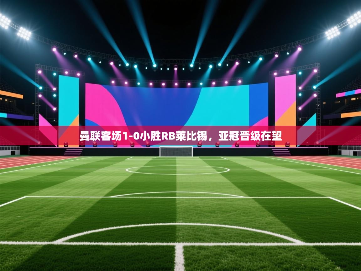 曼联客场1-0小胜RB莱比锡,亚冠晋级在望 第1张