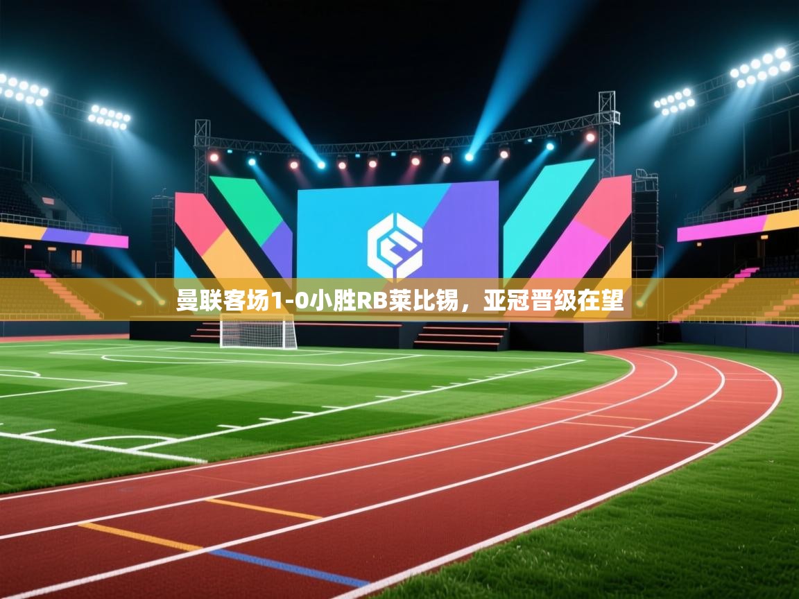 曼联客场1-0小胜RB莱比锡,亚冠晋级在望 第2张