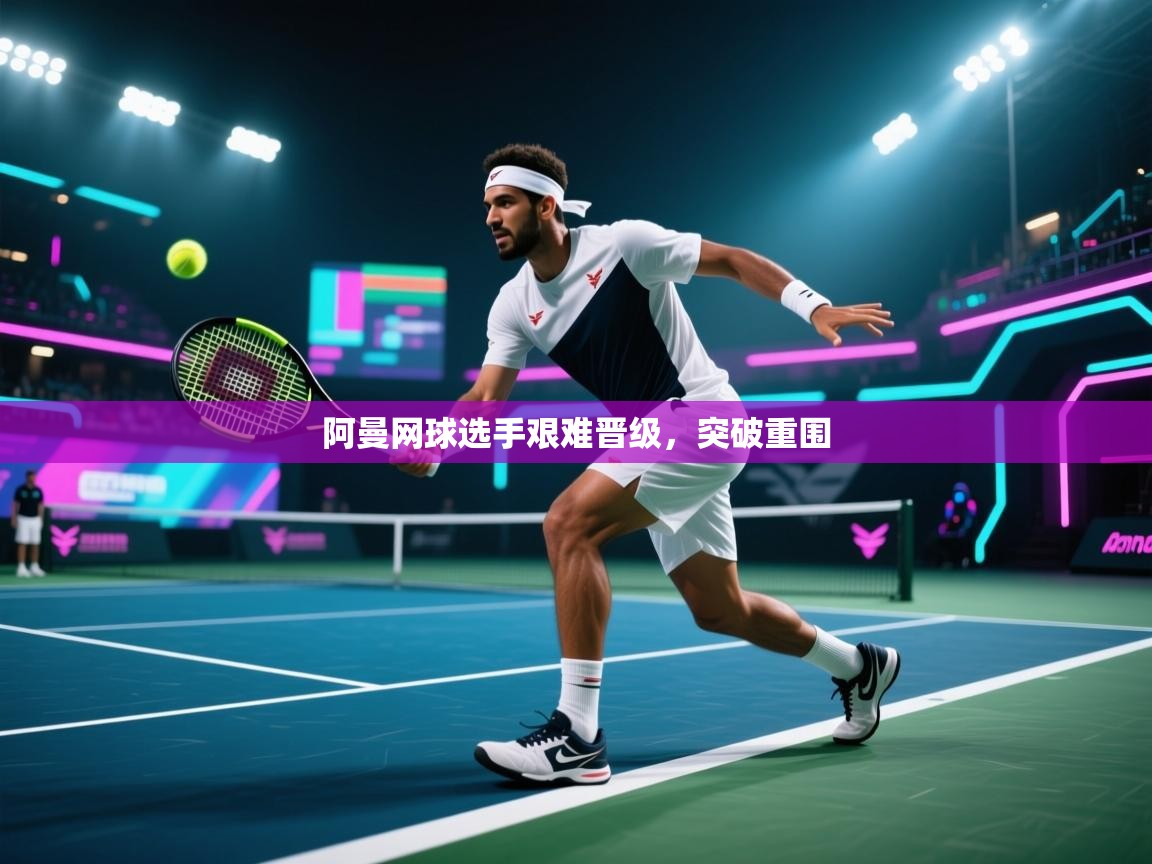 阿曼网球选手艰难晋级，突破重围  第2张