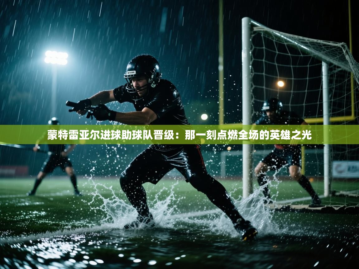 蒙特雷亚尔进球助球队晋级：那一刻点燃全场的英雄之光