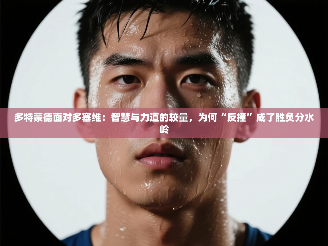 多特蒙德面对多塞维：智慧与力道的较量，为何“反撞”成了胜负分水岭