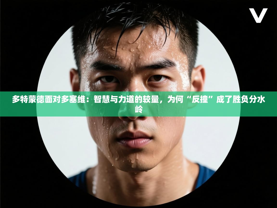 多特蒙德面对多塞维:智慧与力道的较量,为何“反撞”成了胜负分水岭 第2张