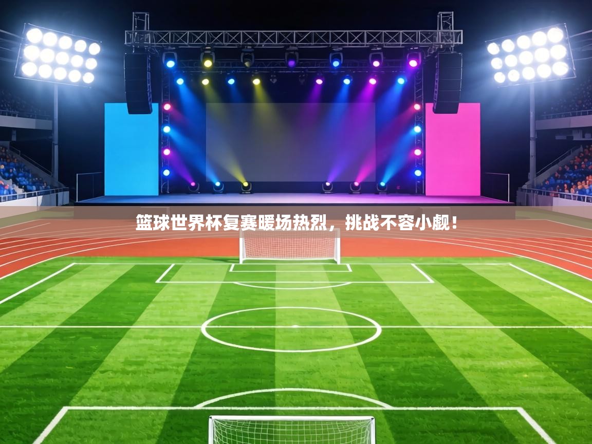 篮球世界杯复赛暖场热烈，挑战不容小觑！